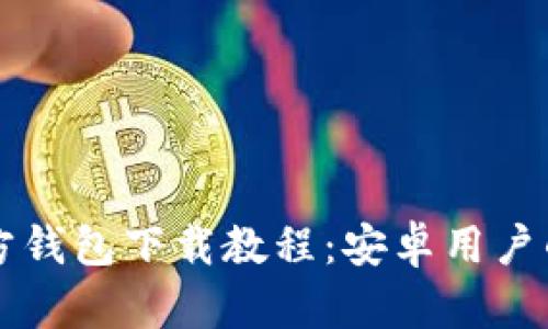 比特币官方钱包下载教程：安卓用户的简单指南