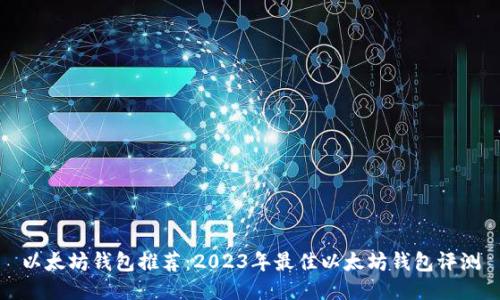 以太坊钱包推荐：2023年最佳以太坊钱包评测