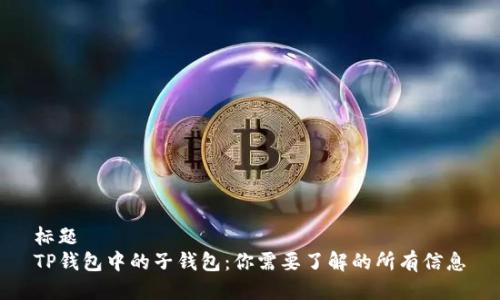 标题  
TP钱包中的子钱包：你需要了解的所有信息