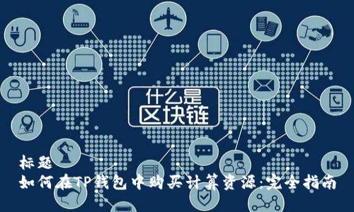 标题 
如何在TP钱包中购买计算资源：完全指南