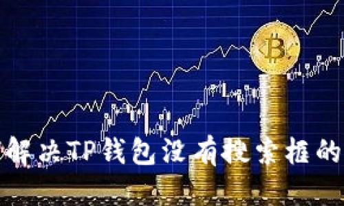 标题  
如何解决TP钱包没有搜索框的问题