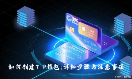 如何创建T P钱包：详细步骤与注意事项