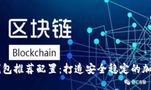 以太坊全节点钱包推荐配置：打造安全稳定的加密资产管理平台