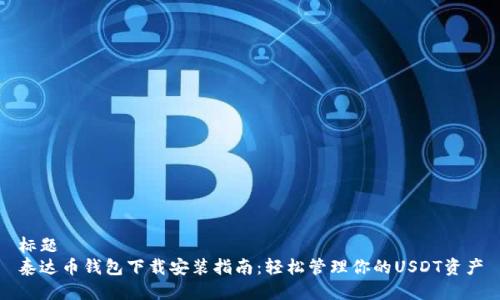 标题
泰达币钱包下载安装指南：轻松管理你的USDT资产