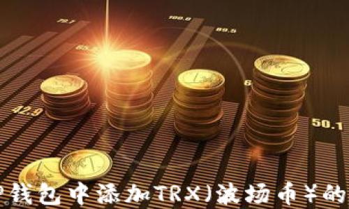 
如何在TP钱包中添加TRX（波场币）的详细指南