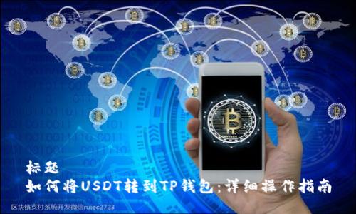 标题
如何将USDT转到TP钱包：详细操作指南