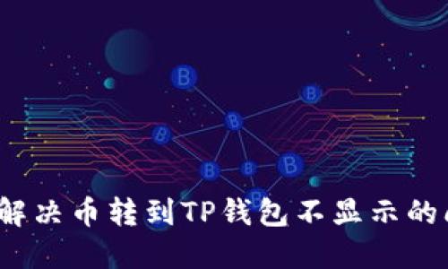 如何解决币转到TP钱包不显示的问题？