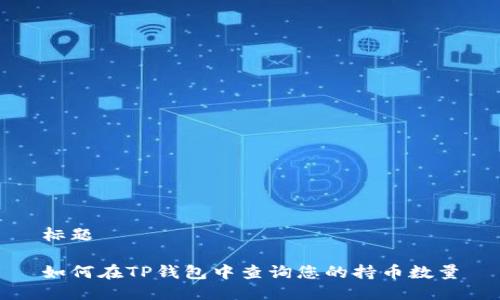 标题

如何在TP钱包中查询您的持币数量