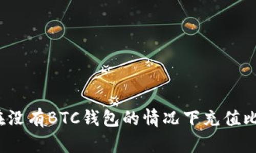 如何在没有BTC钱包的情况下充值比特币？