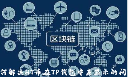 
如何解决HT币在TP钱包中未显示的问题？