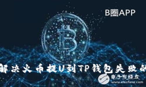 如何解决火币提U到TP钱包失败的问题