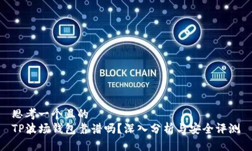 思考一个且的  
TP波场钱包靠谱吗？深入分析与安全评测