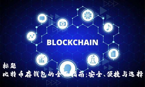 标题  
比特币存钱包的全面指南：安全、便捷与选择
