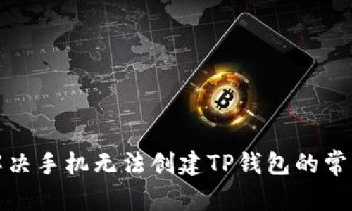 优质解决手机无法创建TP钱包的常见问题
