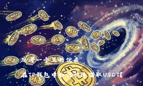 思考一个且的优质

在TP钱包中如何快速借取USDT？