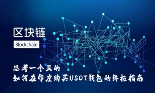 思考一个且的  
如何在印度购买USDT钱包的终极指南