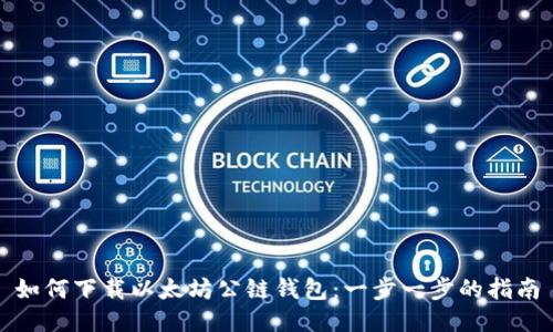 如何下载以太坊公链钱包：一步一步的指南