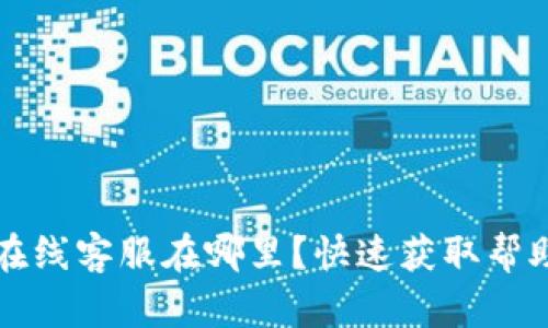 TP钱包在线客服在哪里？快速获取帮助的方法