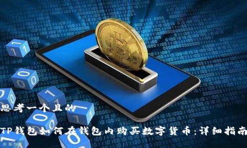 思考一个且的

TP钱包如何在钱包内购买数字货币：详细指南