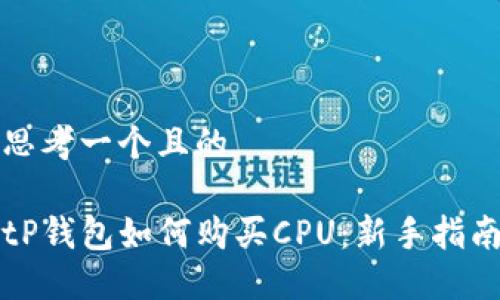 思考一个且的

tP钱包如何购买CPU：新手指南