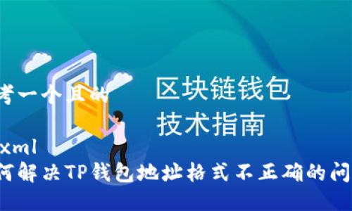 思考一个且的

```xml
如何解决TP钱包地址格式不正确的问题？