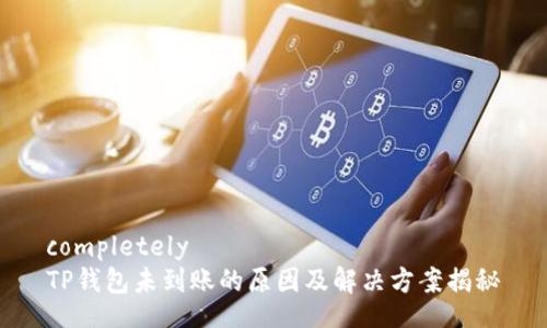 completely
TP钱包未到账的原因及解决方案揭秘