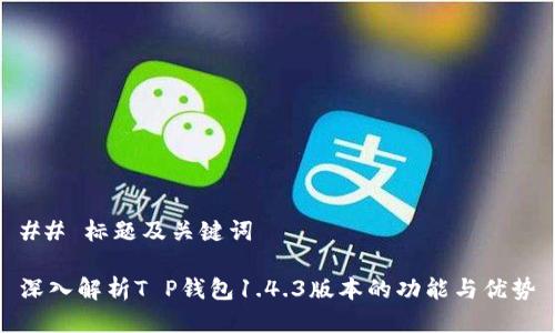 ## 标题及关键词

深入解析T P钱包1.4.3版本的功能与优势