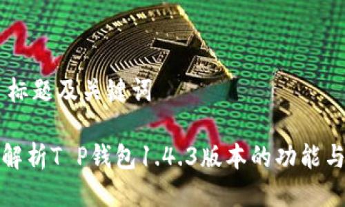 ## 标题及关键词

深入解析T P钱包1.4.3版本的功能与优势