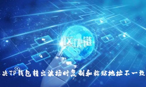 如何解决TP钱包转出波场时复制和粘贴地址不一致的问题