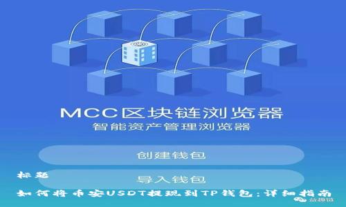 标题

如何将币安USDT提现到TP钱包：详细指南
