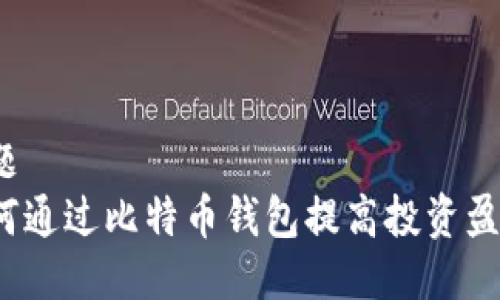 标题
如何通过比特币钱包提高投资盈利？