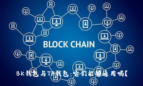 BK钱包与TP钱包：它们能够通用吗？