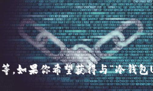 冷钱包USDT的图可以涉及到不同方面的内容，包括冷钱包的定义、使用方法、优势和安全性等。如果你希望获得与“冷钱包USDT”相关的详细信息或其他内容，请提供更具体的问题或方向，方便我为你提供相关内容。