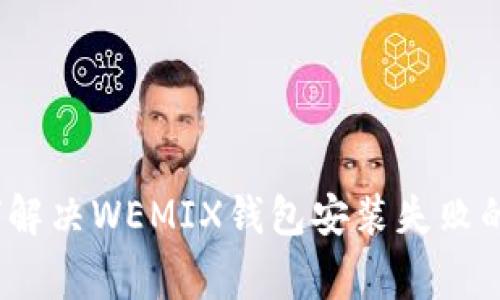 标题: 如何解决WEMIX钱包安装失败的常见问题？