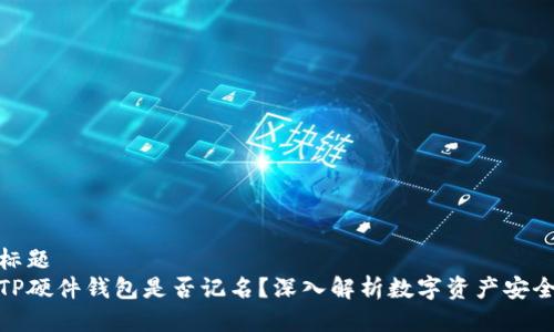 标题
TP硬件钱包是否记名？深入解析数字资产安全