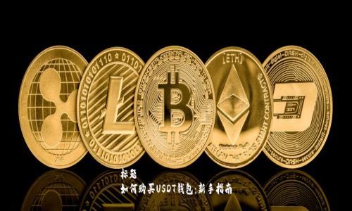标题  
如何购买USDT钱包：新手指南
