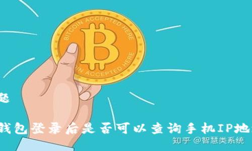 标题

TP钱包登录后是否可以查询手机IP地址？