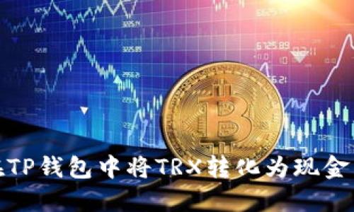 如何在TP钱包中将TRX转化为现金并提现