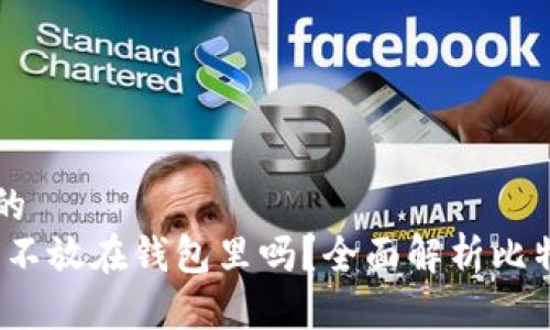 思考一个且的  
比特币：可以不放在钱包里吗？全面解析比特币存储方式