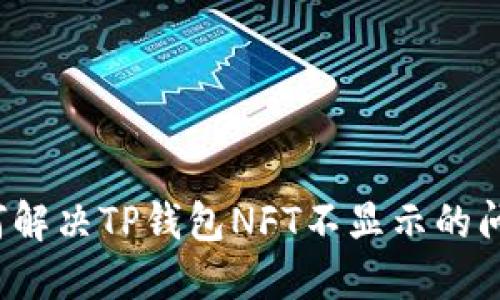如何解决TP钱包NFT不显示的问题？