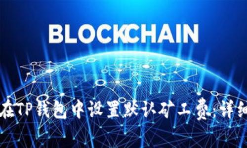 如何在TP钱包中设置默认矿工费：详细指南