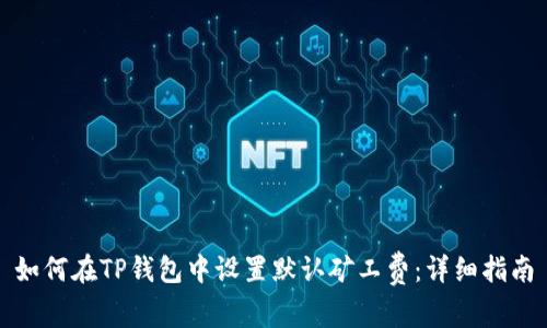 如何在TP钱包中设置默认矿工费：详细指南