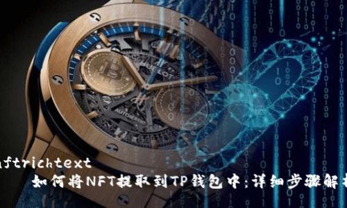 nftrichtext  
    如何将NFT提取到TP钱包中：详细步骤解析