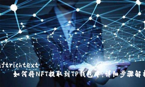 nftrichtext  
    如何将NFT提取到TP钱包中：详细步骤解析