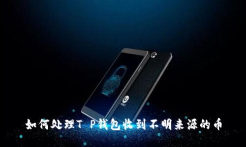 如何处理T P钱包收到不明来源的币