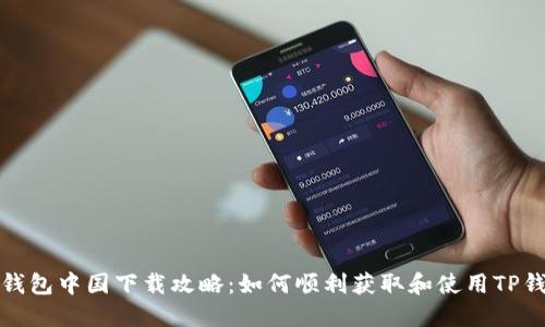 TP钱包中国下载攻略：如何顺利获取和使用TP钱包