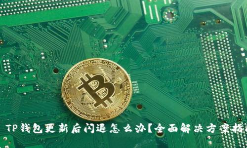 : TP钱包更新后闪退怎么办？全面解决方案指南