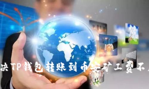 如何解决TP钱包转账到币安矿工费不足问题？
