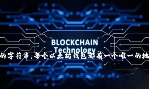 以太坊钱包地址是用于接收和发送以太币（ETH）以及其他基于以太坊区块链的代币的字符串。每个以太坊钱包都有一个唯一的地址，由42个字符组成，通常以“0x”开头。以下是关于以太坊钱包地址的一些关键信息。

### 什么是以太坊钱包地址？