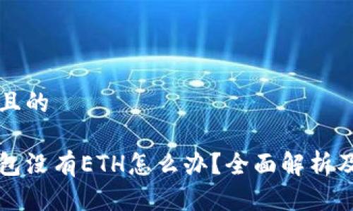 思考一个且的

以太坊钱包没有ETH怎么办？全面解析及解决方案